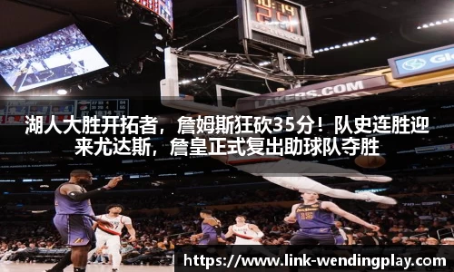 湖人大胜开拓者，詹姆斯狂砍35分！队史连胜迎来尤达斯，詹皇正式复出助球队夺胜