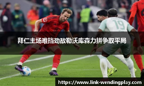 拜仁主场难挡劲敌勒沃库森力拼争取平局