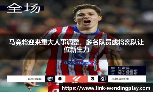 马竞将迎来重大人事调整，多名队员或将离队让位新生力