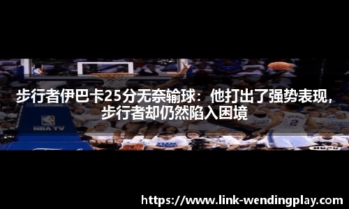 步行者伊巴卡25分无奈输球：他打出了强势表现，步行者却仍然陷入困境