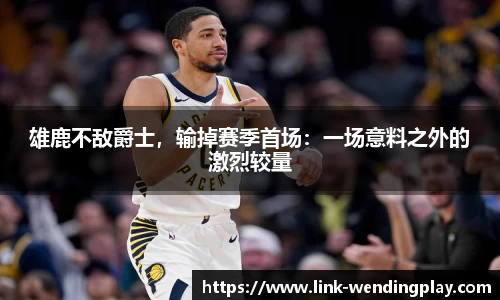 雄鹿不敌爵士，输掉赛季首场：一场意料之外的激烈较量