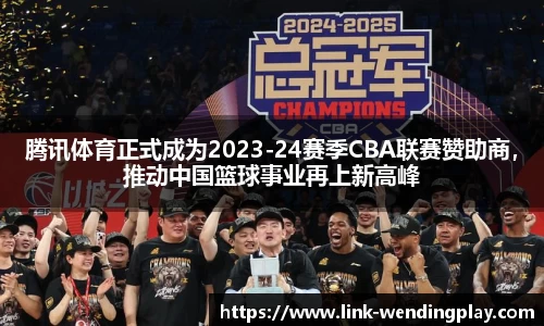 腾讯体育正式成为2023-24赛季CBA联赛赞助商，推动中国篮球事业再上新高峰