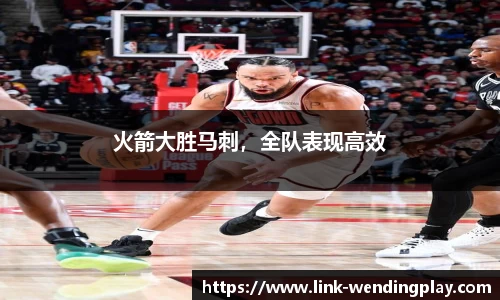 火箭大胜马刺，全队表现高效