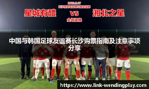 中国与韩国足球友谊赛长沙购票指南及注意事项分享