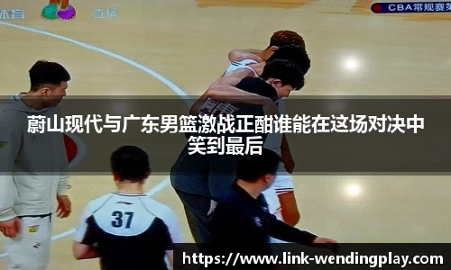蔚山现代与广东男篮激战正酣谁能在这场对决中笑到最后