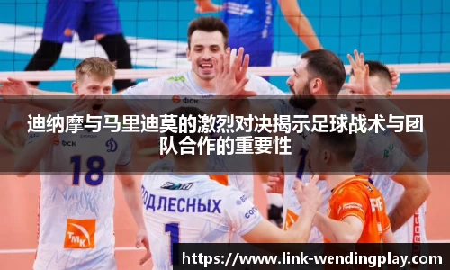 迪纳摩与马里迪莫的激烈对决揭示足球战术与团队合作的重要性