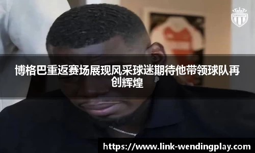 博格巴重返赛场展现风采球迷期待他带领球队再创辉煌