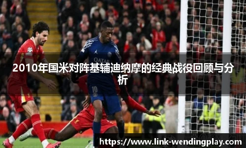 2010年国米对阵基辅迪纳摩的经典战役回顾与分析