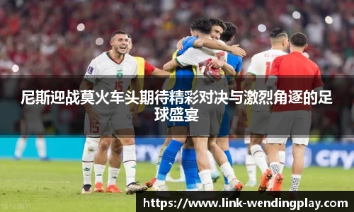 尼斯迎战莫火车头期待精彩对决与激烈角逐的足球盛宴