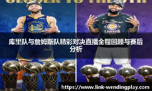 库里队与詹姆斯队精彩对决直播全程回顾与赛后分析