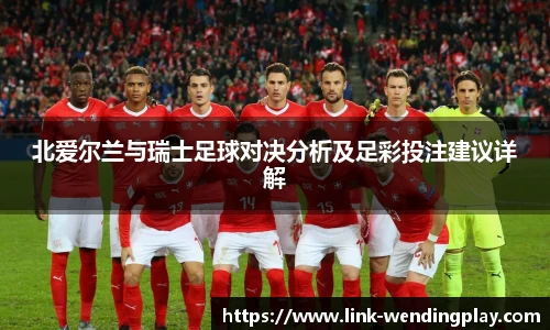 北爱尔兰与瑞士足球对决分析及足彩投注建议详解