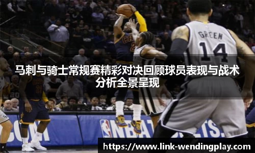 马刺与骑士常规赛精彩对决回顾球员表现与战术分析全景呈现