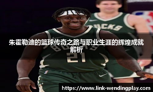 朱霍勒迪的篮球传奇之路与职业生涯的辉煌成就解析