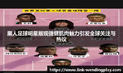 黑人足球明星展现强健肌肉魅力引发全球关注与热议