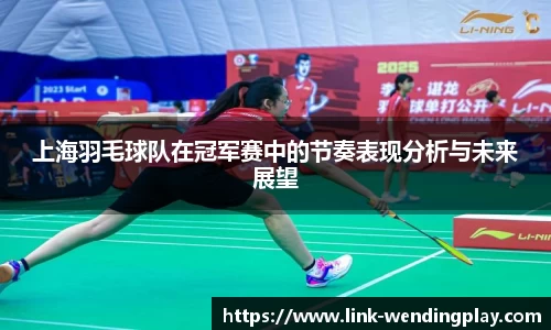 上海羽毛球队在冠军赛中的节奏表现分析与未来展望