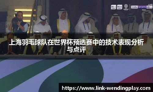 上海羽毛球队在世界杯预选赛中的技术表现分析与点评